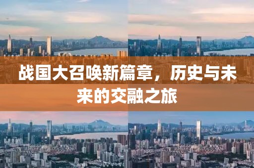 战国大召唤新篇章，历史与未来的交融之旅