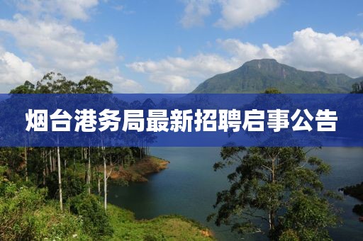 烟台港务局最新招聘启事公告