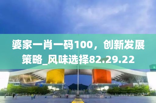 婆家一肖一码100，创新发展策略_风味选择82.29.22