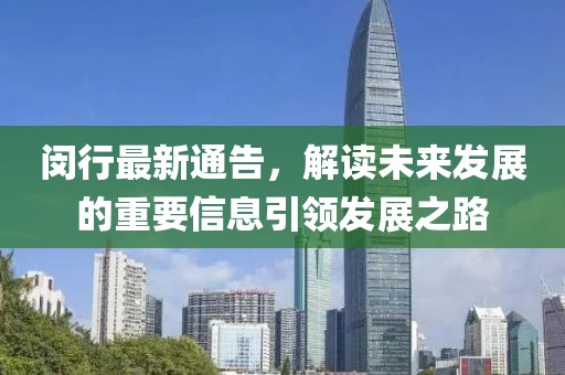 闵行最新通告，解读未来发展的重要信息引领发展之路