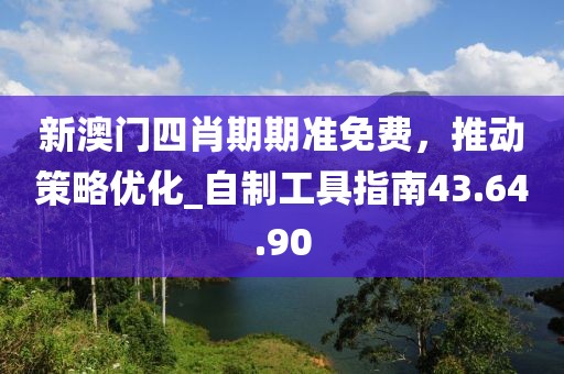 新澳门四肖期期准免费，推动策略优化_自制工具指南43.64.90