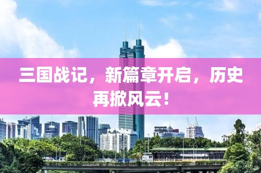 三国战记，新篇章开启，历史再掀风云！