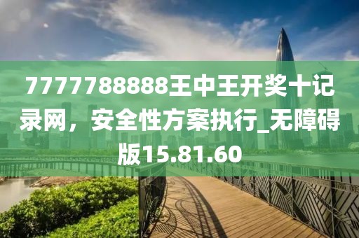 7777788888王中王开奖十记录网，安全性方案执行_无障碍版15.81.60