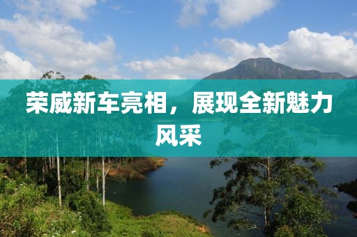 荣威新车亮相，展现全新魅力风采