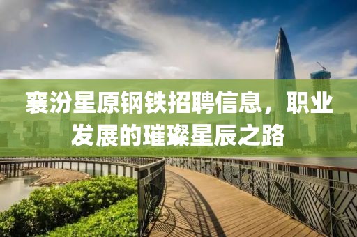 襄汾星原钢铁招聘信息，职业发展的璀璨星辰之路