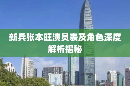 新兵张本旺演员表及角色深度解析揭秘