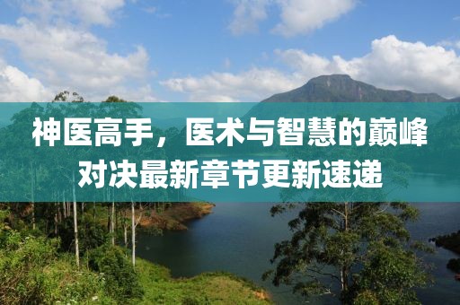 神医高手，医术与智慧的巅峰对决最新章节更新速递