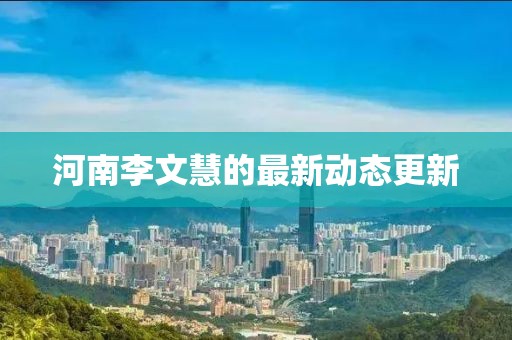 河南李文慧的最新动态更新