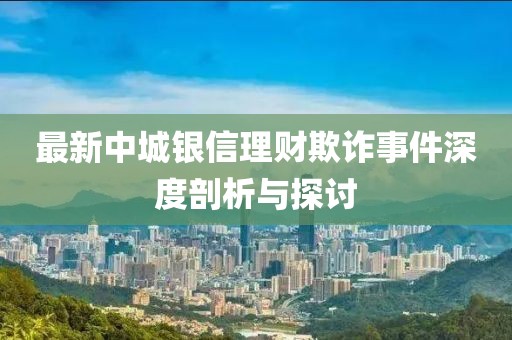 最新中城银信理财欺诈事件深度剖析与探讨