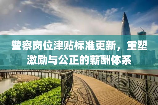 警察岗位津贴标准更新，重塑激励与公正的薪酬体系