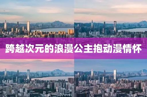 跨越次元的浪漫公主抱动漫情怀