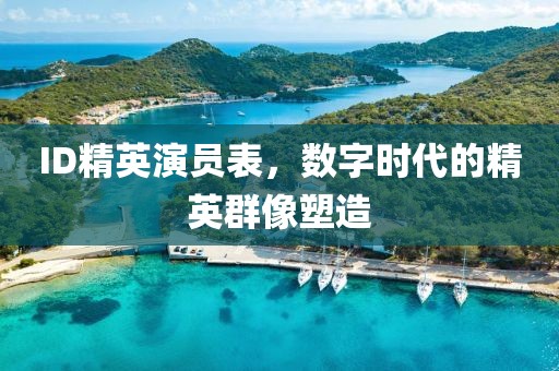 ID精英演员表，数字时代的精英群像塑造