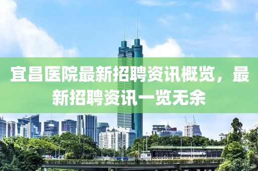 宜昌医院最新招聘资讯概览，最新招聘资讯一览无余