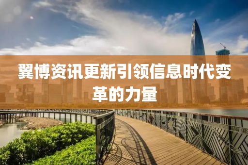 翼博资讯更新引领信息时代变革的力量