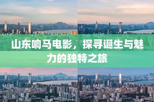 山东响马电影，探寻诞生与魅力的独特之旅