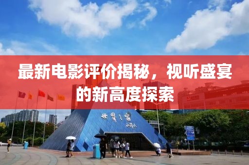最新电影评价揭秘，视听盛宴的新高度探索