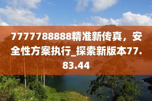 7777788888精准新传真，安全性方案执行_探索新版本77.83.44
