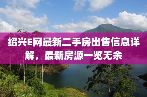 绍兴E网最新二手房出售信息详解，最新房源一览无余
