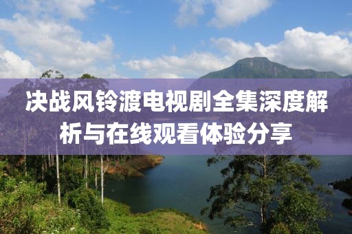 决战风铃渡电视剧全集深度解析与在线观看体验分享