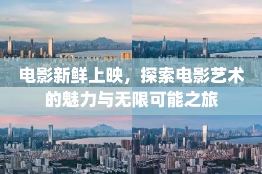 电影新鲜上映，探索电影艺术的魅力与无限可能之旅