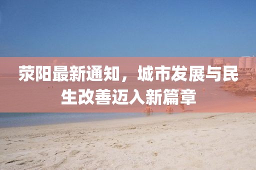 荥阳最新通知，城市发展与民生改善迈入新篇章