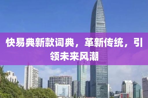 快易典新款词典，革新传统，引领未来风潮