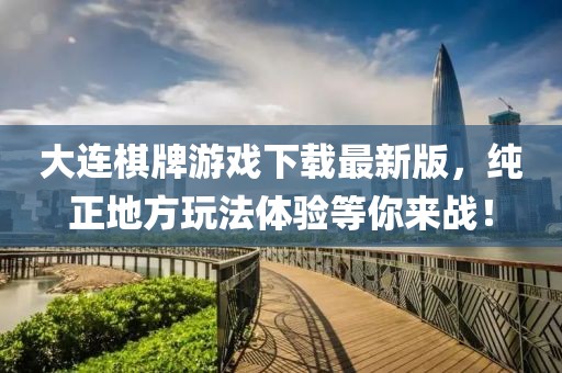 大连棋牌游戏下载最新版，纯正地方玩法体验等你来战！