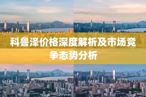 科鲁泽价格深度解析及市场竞争态势分析