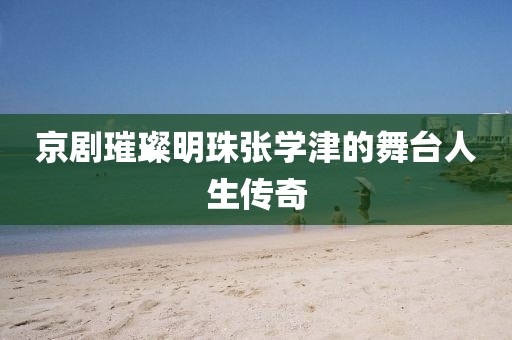 京剧璀璨明珠张学津的舞台人生传奇