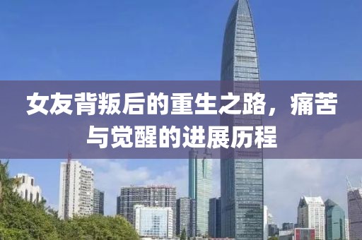 女友背叛后的重生之路，痛苦与觉醒的进展历程