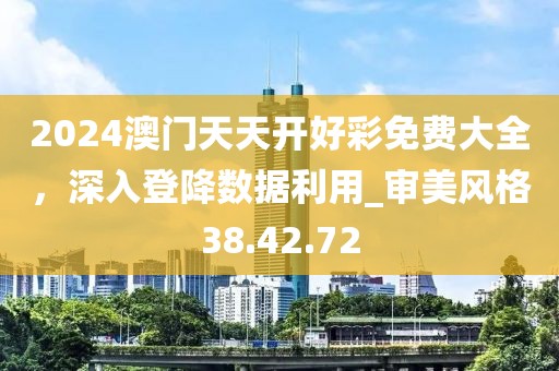 2024澳门天天开好彩免费大全，深入登降数据利用_审美风格38.42.72