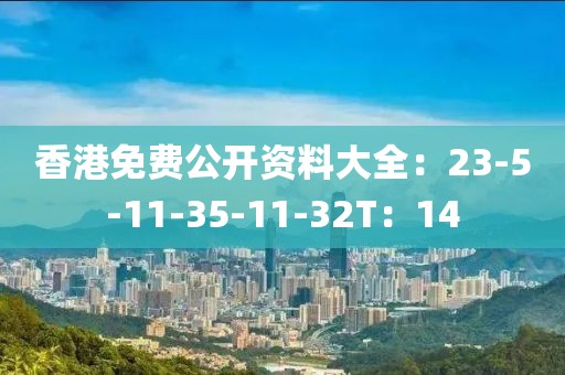 香港免费公开资料大全：23-5-11-35-11-32T：14
