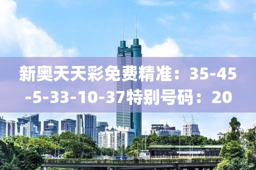 新奥天天彩免费精准：35-45-5-33-10-37特别号码：20