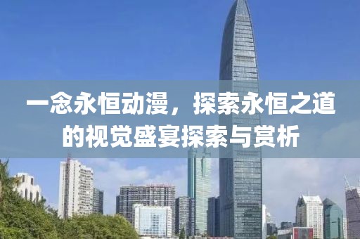 一念永恒动漫，探索永恒之道的视觉盛宴探索与赏析