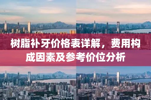 树脂补牙价格表详解，费用构成因素及参考价位分析