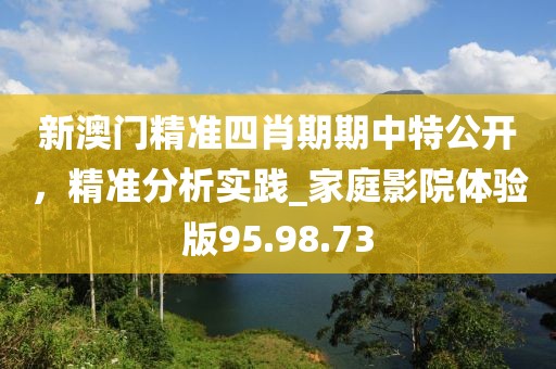 新澳门精准四肖期期中特公开，精准分析实践_家庭影院体验版95.98.73