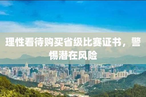 理性看待购买省级比赛证书，警惕潜在风险
