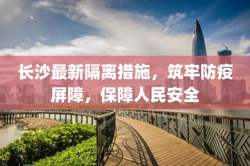 长沙最新隔离措施，筑牢防疫屏障，保障人民安全