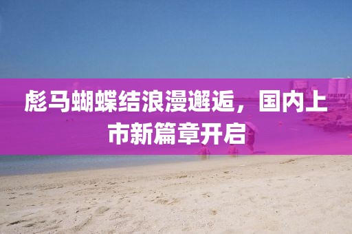 彪马蝴蝶结浪漫邂逅，国内上市新篇章开启