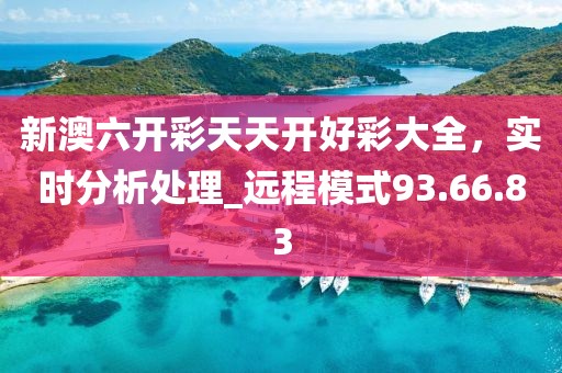 新澳六开彩天天开好彩大全，实时分析处理_远程模式93.66.83