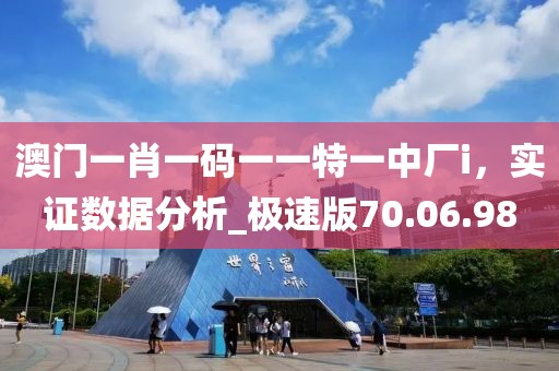 澳门一肖一码一一特一中厂i，实证数据分析_极速版70.06.98