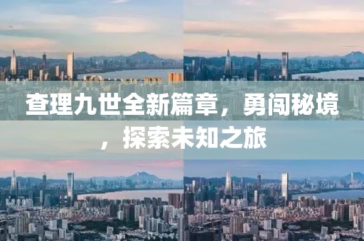 查理九世全新篇章，勇闯秘境，探索未知之旅