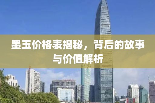 墨玉价格表揭秘，背后的故事与价值解析