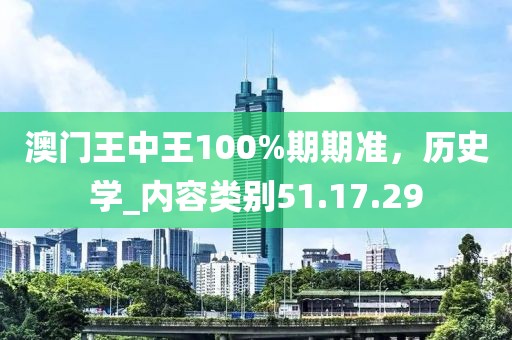 澳门王中王100%期期准，历史学_内容类别51.17.29