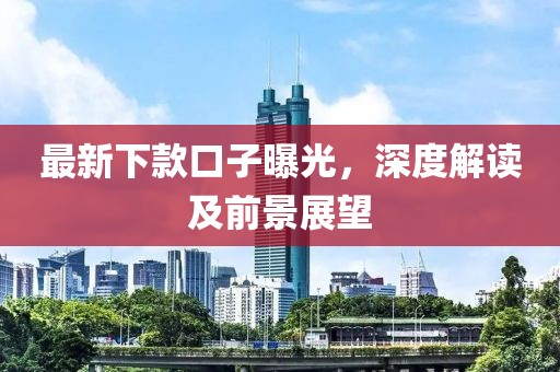最新下款口子曝光，深度解读及前景展望