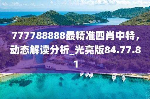 777788888最精准四肖中特，动态解读分析_光亮版84.77.81