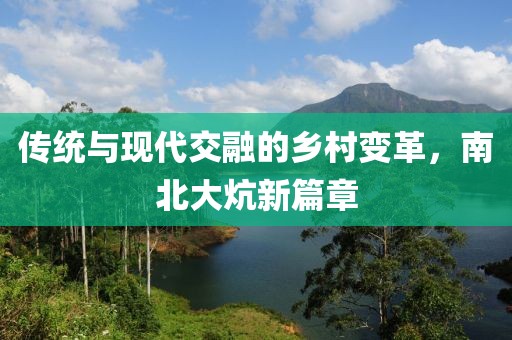 传统与现代交融的乡村变革，南北大炕新篇章