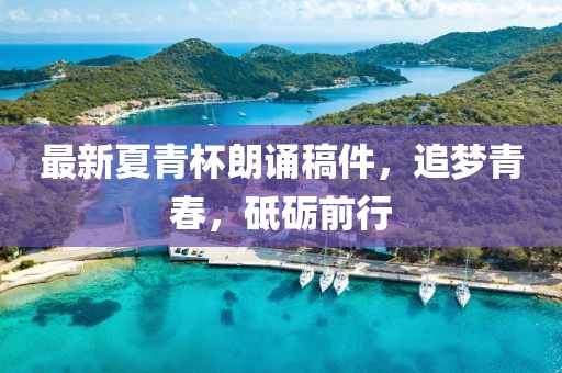 最新夏青杯朗诵稿件，追梦青春，砥砺前行