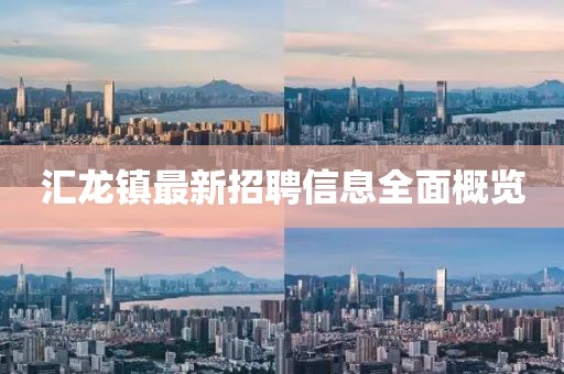 汇龙镇最新招聘信息全面概览