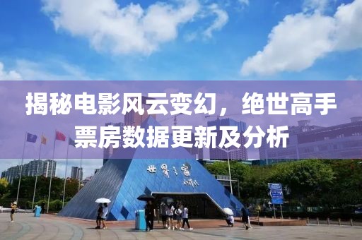 揭秘电影风云变幻，绝世高手票房数据更新及分析